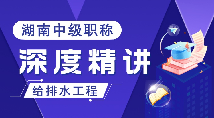湖南职称《给排水工程》深度精讲