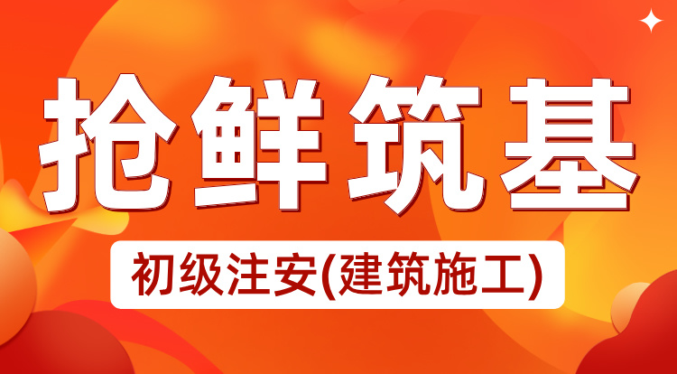 2025初级注安《建筑施工》抢鲜筑基