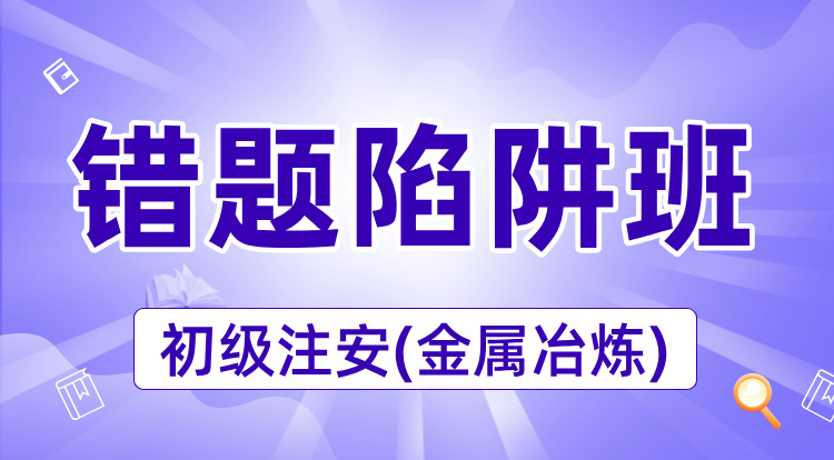 2025初级注安《金属冶炼》错题陷阱